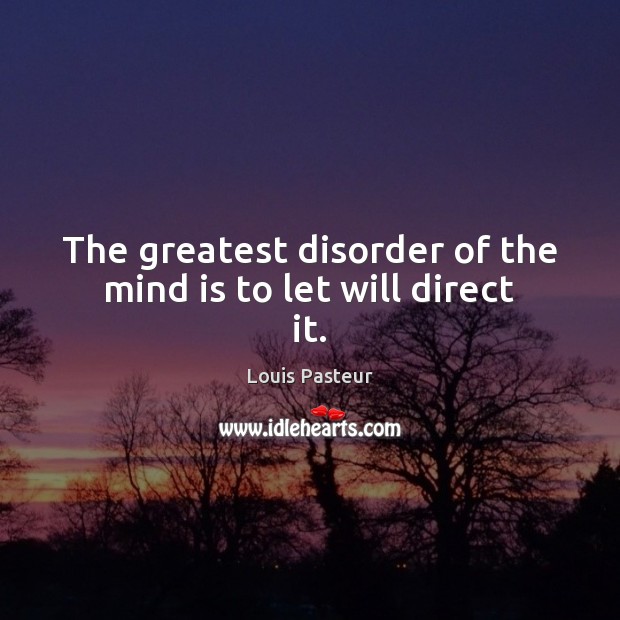 The greatest disorder of the mind is to let will direct it. Louis Pasteur Picture Quote
