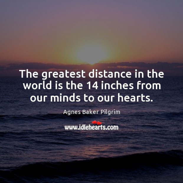 The greatest distance in the world is the 14 inches from our minds to our hearts. World Quotes Image