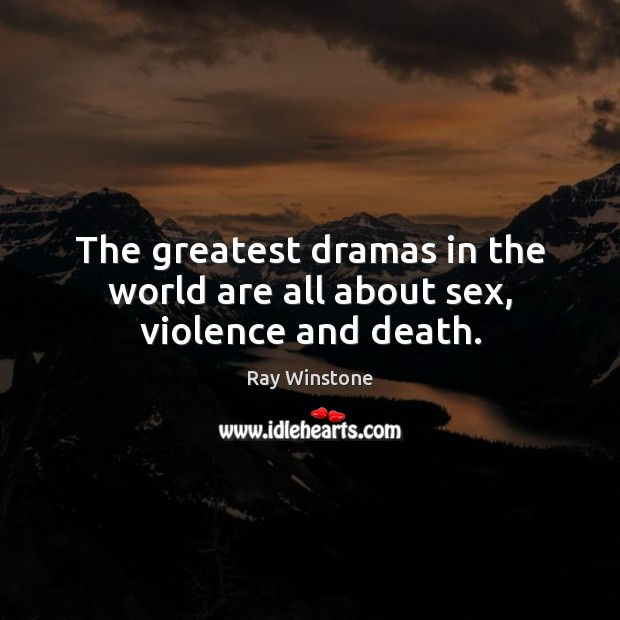 The greatest dramas in the world are all about sex, violence and death. Ray Winstone Picture Quote