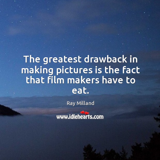 The greatest drawback in making pictures is the fact that film makers have to eat. Ray Milland Picture Quote