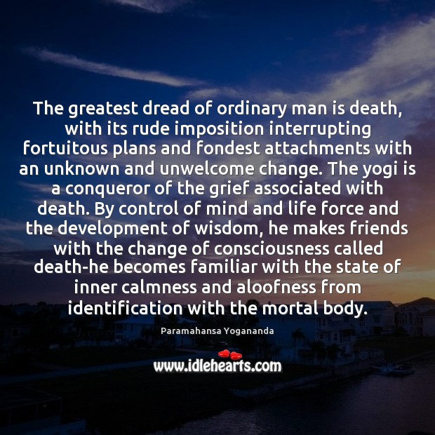 The greatest dread of ordinary man is death, with its rude imposition Image