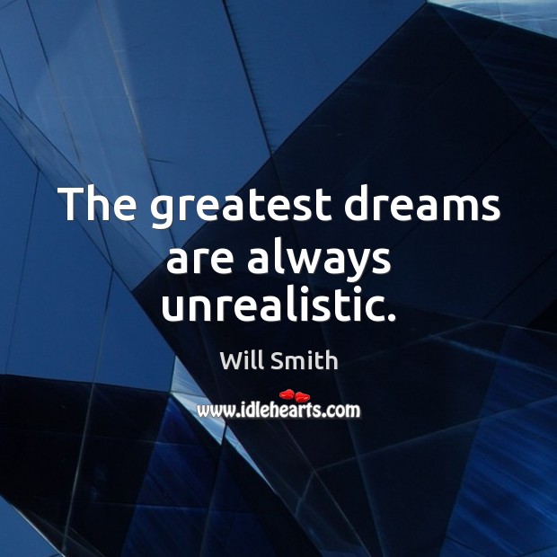 The greatest dreams are always unrealistic. Image