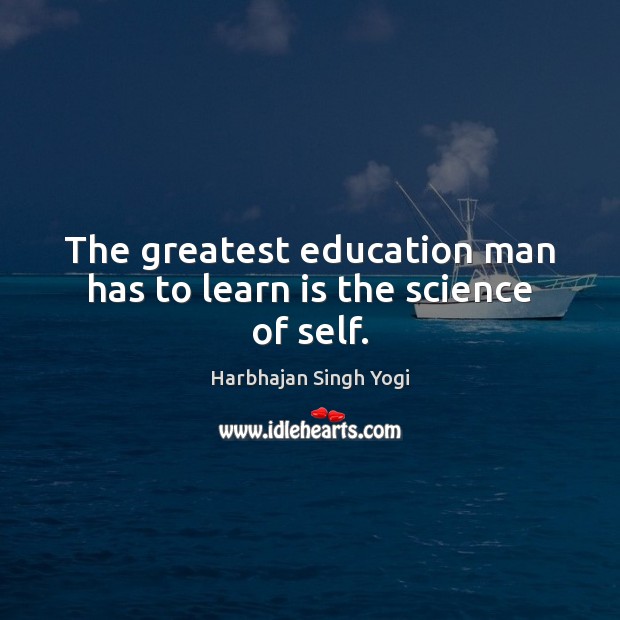 The greatest education man has to learn is the science of self. Harbhajan Singh Yogi Picture Quote