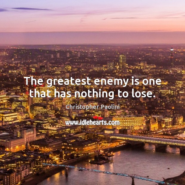 The greatest enemy is one that has nothing to lose. Christopher Paolini Picture Quote