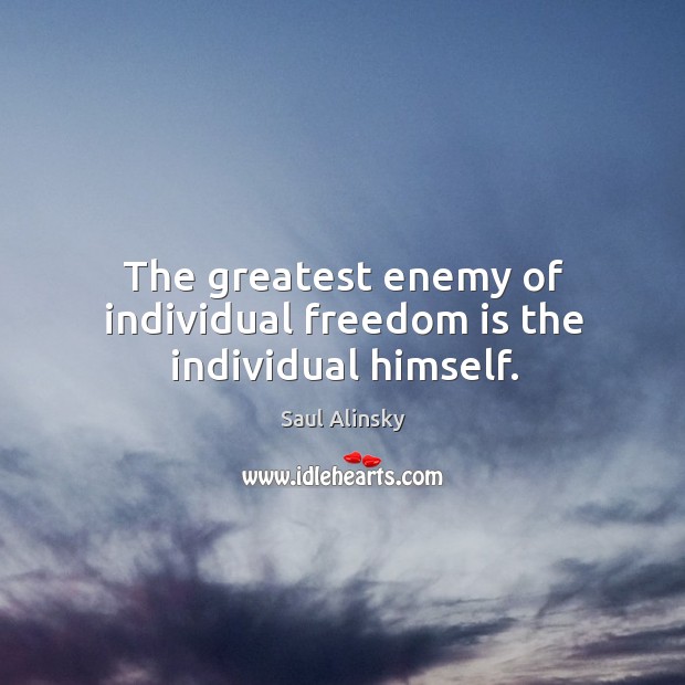 The greatest enemy of individual freedom is the individual himself. Saul Alinsky Picture Quote