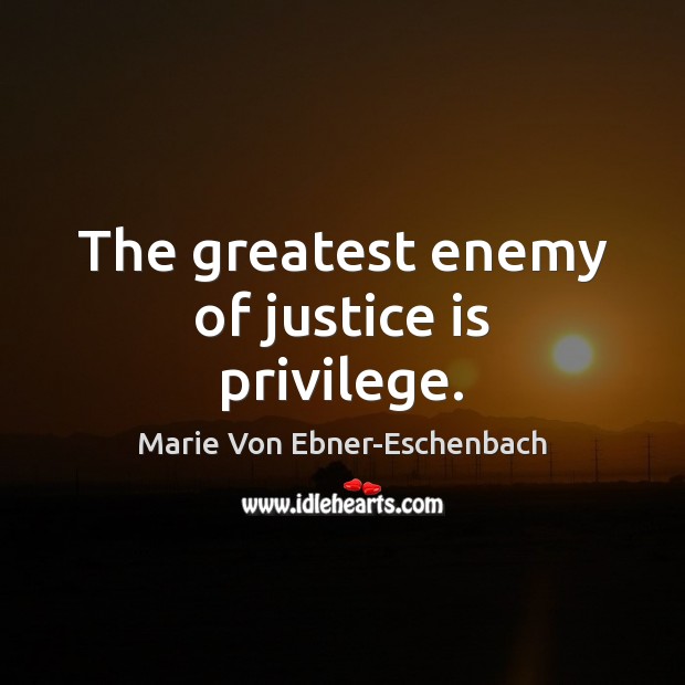 The greatest enemy of justice is privilege. Justice Quotes Image