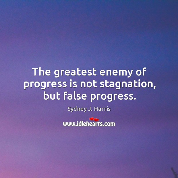 The greatest enemy of progress is not stagnation, but false progress. Sydney J. Harris Picture Quote