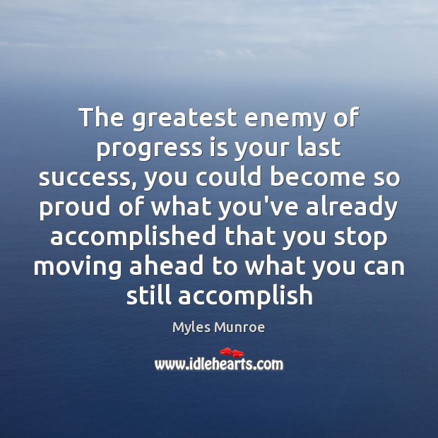 The greatest enemy of progress is your last success, you could become Myles Munroe Picture Quote
