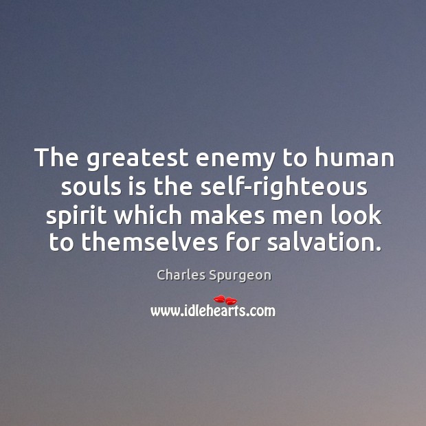 The greatest enemy to human souls is the self-righteous spirit which makes men look to themselves for salvation. Image
