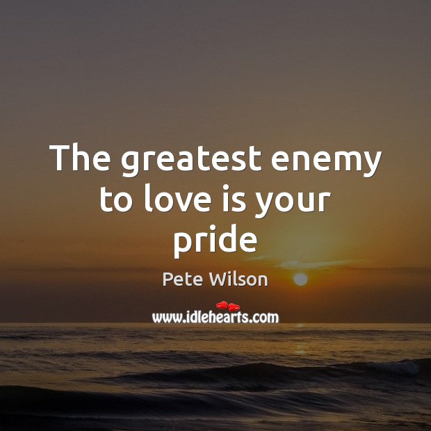 The greatest enemy to love is your pride Pete Wilson Picture Quote