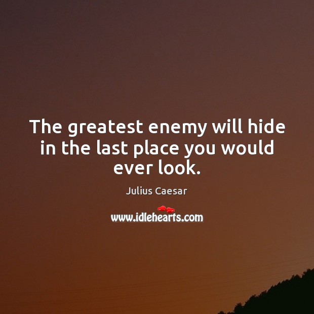 The greatest enemy will hide in the last place you would ever look. Julius Caesar Picture Quote
