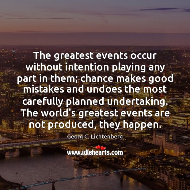 The greatest events occur without intention playing any part in them; chance Georg C. Lichtenberg Picture Quote