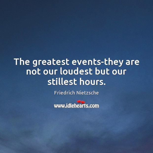 The greatest events-they are not our loudest but our stillest hours. Friedrich Nietzsche Picture Quote