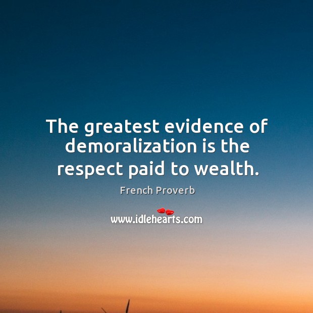 The greatest evidence of demoralization is the respect paid to wealth. 