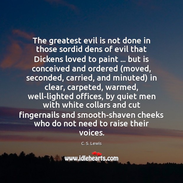 The greatest evil is not done in those sordid dens of evil C. S. Lewis Picture Quote