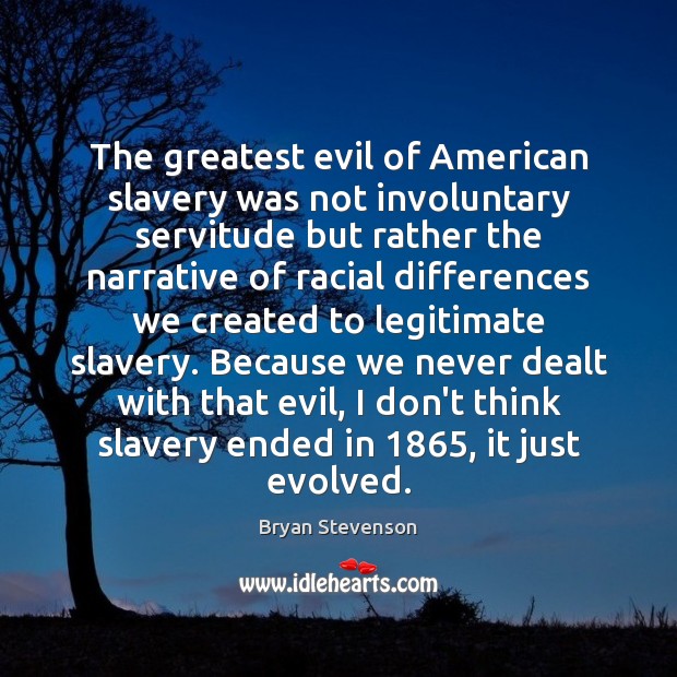 The greatest evil of American slavery was not involuntary servitude but rather Bryan Stevenson Picture Quote