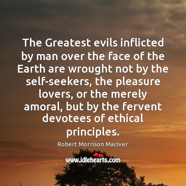 The Greatest evils inflicted by man over the face of the Earth Robert Morrison MacIver Picture Quote