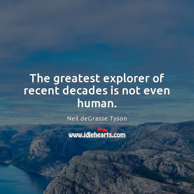The greatest explorer of recent decades is not even human. Neil deGrasse Tyson Picture Quote