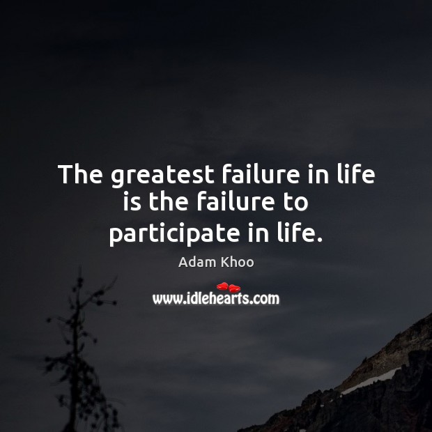 The greatest failure in life is the failure to participate in life. Adam Khoo Picture Quote