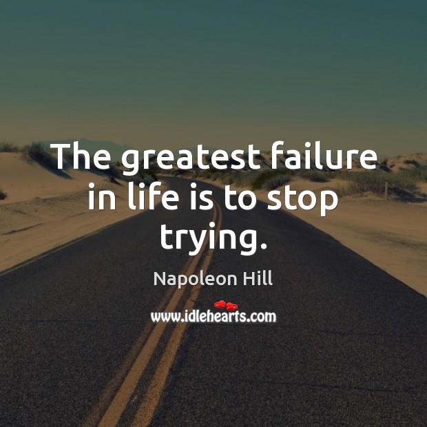 The greatest failure in life is to stop trying. Napoleon Hill Picture Quote