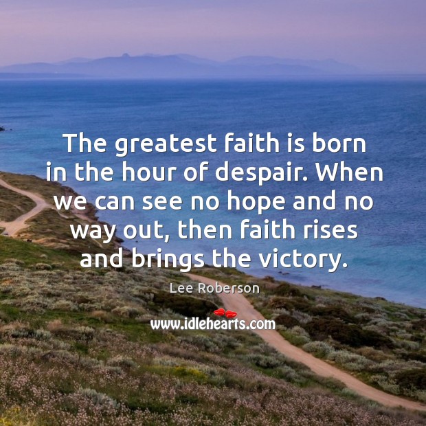 The greatest faith is born in the hour of despair. When we Lee Roberson Picture Quote