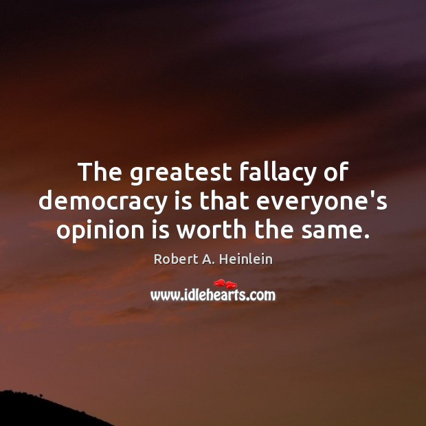 The greatest fallacy of democracy is that everyone’s opinion is worth the same. Robert A. Heinlein Picture Quote