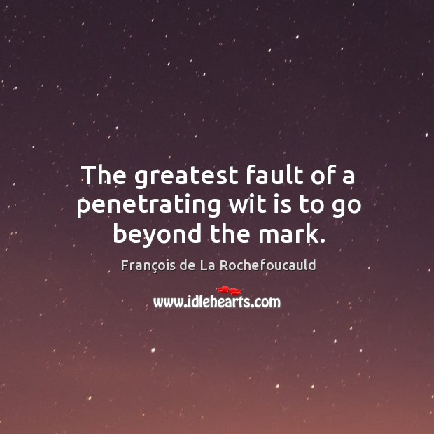 The greatest fault of a penetrating wit is to go beyond the mark. François de La Rochefoucauld Picture Quote