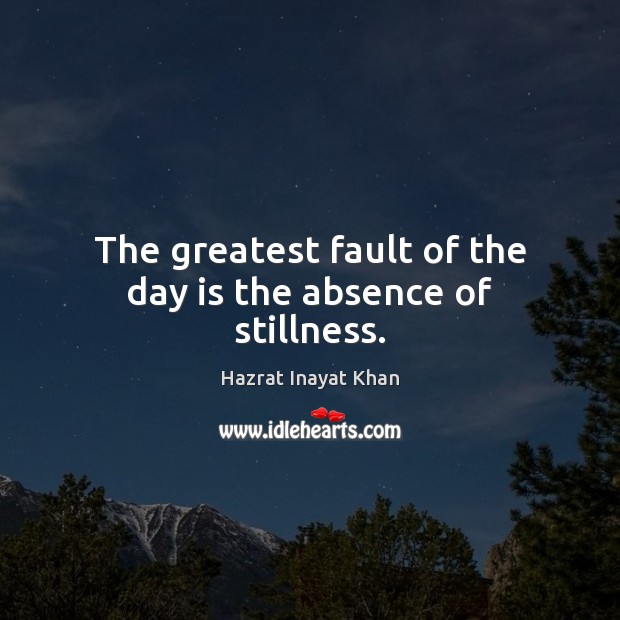 The greatest fault of the day is the absence of stillness. Hazrat Inayat Khan Picture Quote