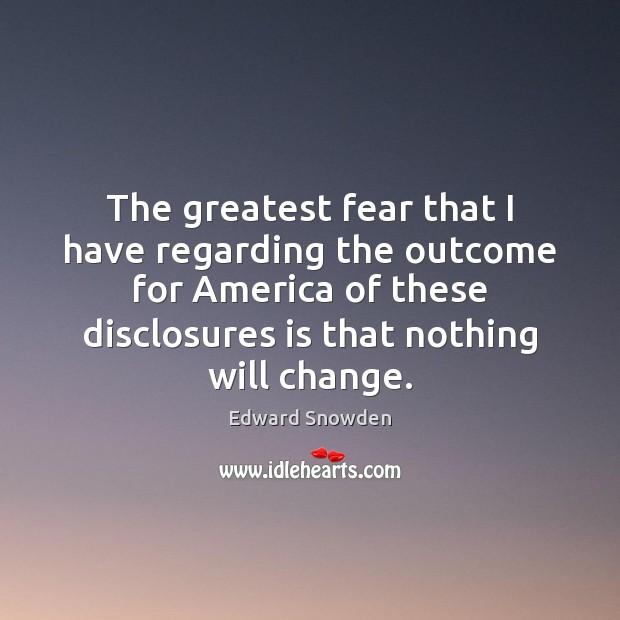The greatest fear that I have regarding the outcome for America of Edward Snowden Picture Quote