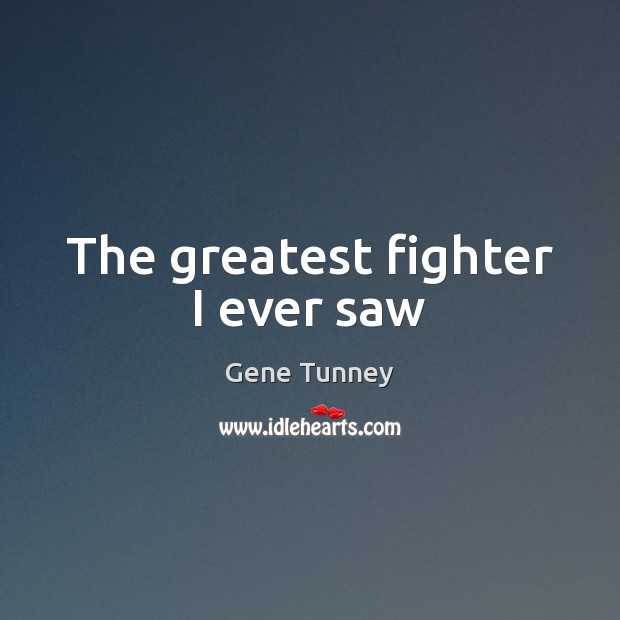 The greatest fighter I ever saw Gene Tunney Picture Quote
