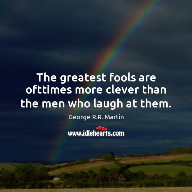 The greatest fools are ofttimes more clever than the men who laugh at them. George R.R. Martin Picture Quote