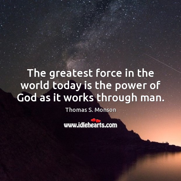 The greatest force in the world today is the power of God as it works through man. Thomas S. Monson Picture Quote