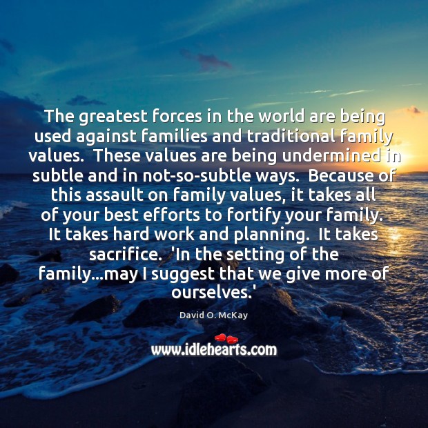 The greatest forces in the world are being used against families and David O. McKay Picture Quote