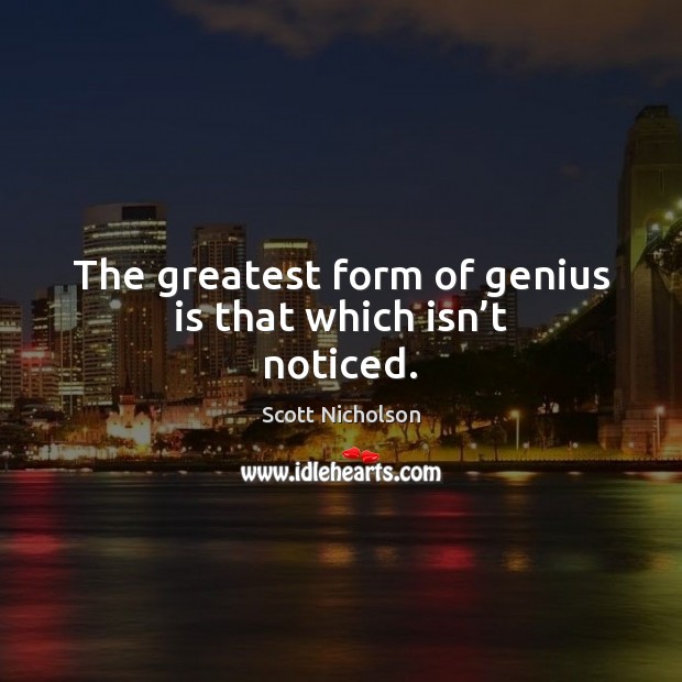 The greatest form of genius is that which isn’t noticed. Scott Nicholson Picture Quote