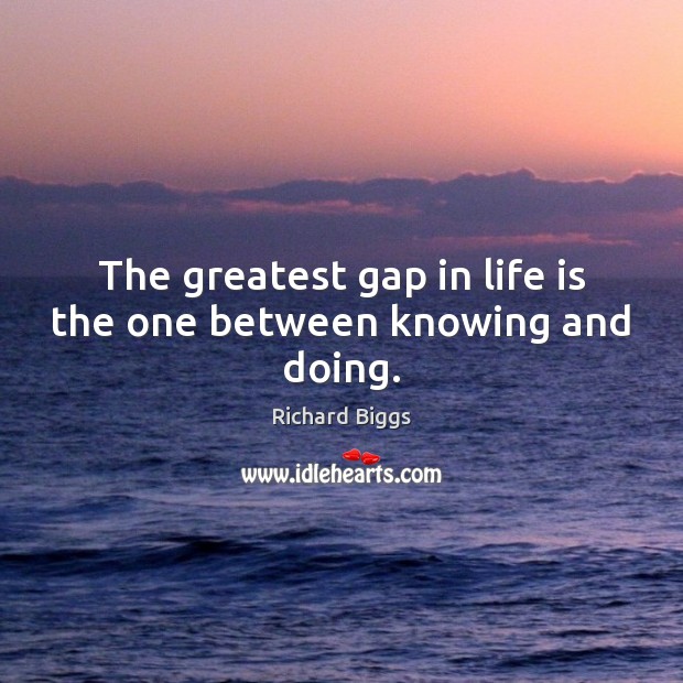The greatest gap in life is the one between knowing and doing. Image