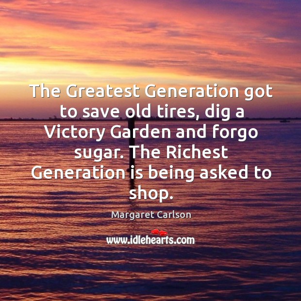 The greatest generation got to save old tires Margaret Carlson Picture Quote