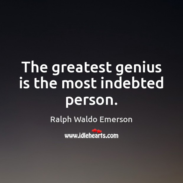 The greatest genius is the most indebted person. Ralph Waldo Emerson Picture Quote