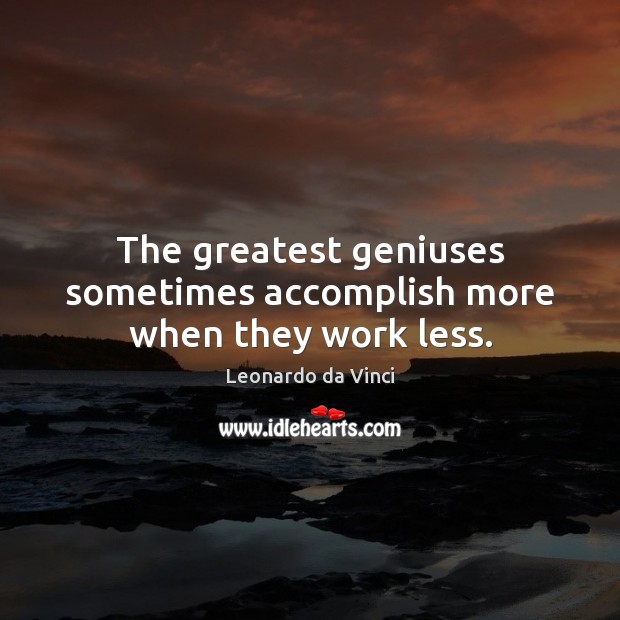 The greatest geniuses sometimes accomplish more when they work less. Leonardo da Vinci Picture Quote