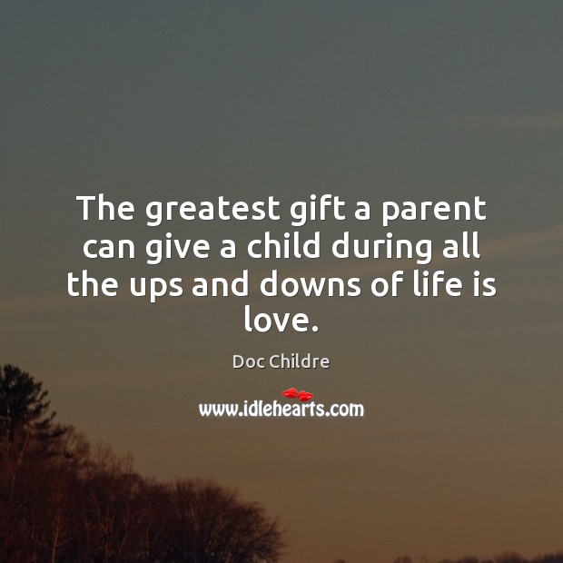 The greatest gift a parent can give a child during all the ups and downs of life is love. Doc Childre Picture Quote