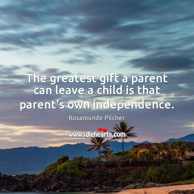 The greatest gift a parent can leave a child is that parent’s own independence. Rosamunde Pilcher Picture Quote