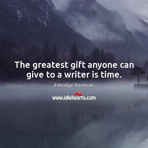 The greatest gift anyone can give to a writer is time. Edwidge Danticat Picture Quote