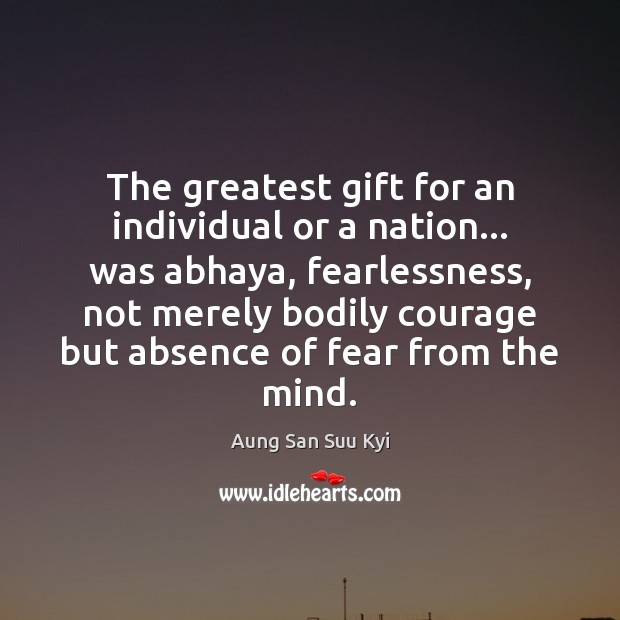 The greatest gift for an individual or a nation… was abhaya, fearlessness, Aung San Suu Kyi Picture Quote