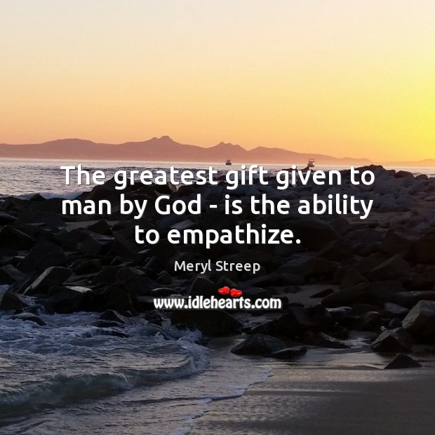 The greatest gift given to man by God – is the ability to empathize. Image