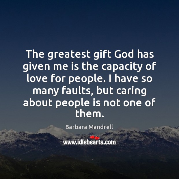 The greatest gift God has given me is the capacity of love Barbara Mandrell Picture Quote