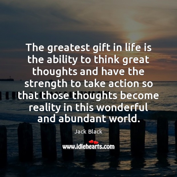 The greatest gift in life is the ability to think great thoughts Jack Black Picture Quote