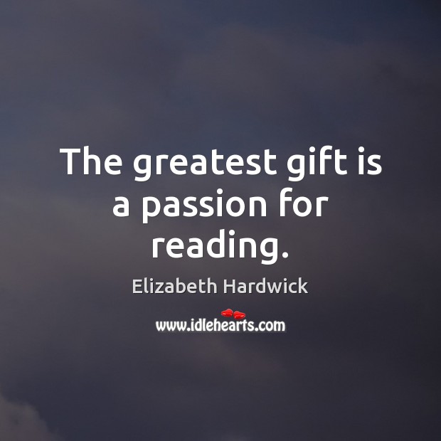 The greatest gift is a passion for reading. Elizabeth Hardwick Picture Quote
