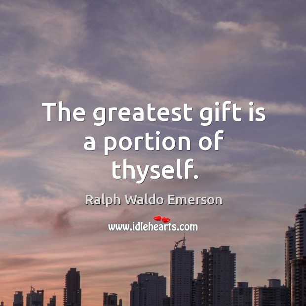 The greatest gift is a portion of thyself. Image