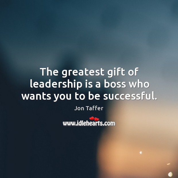 The greatest gift of leadership is a boss who wants you to be successful. Leadership Quotes Image