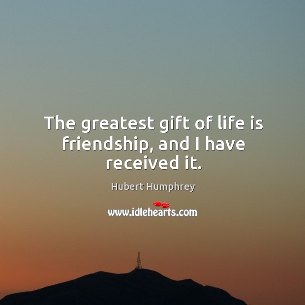 The greatest gift of life is friendship, and I have received it. Hubert Humphrey Picture Quote
