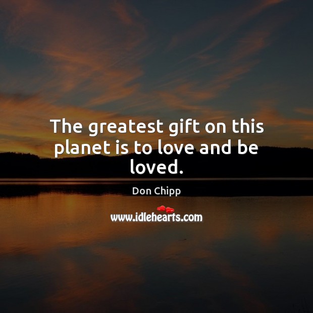 The greatest gift on this planet is to love and be loved. Don Chipp Picture Quote